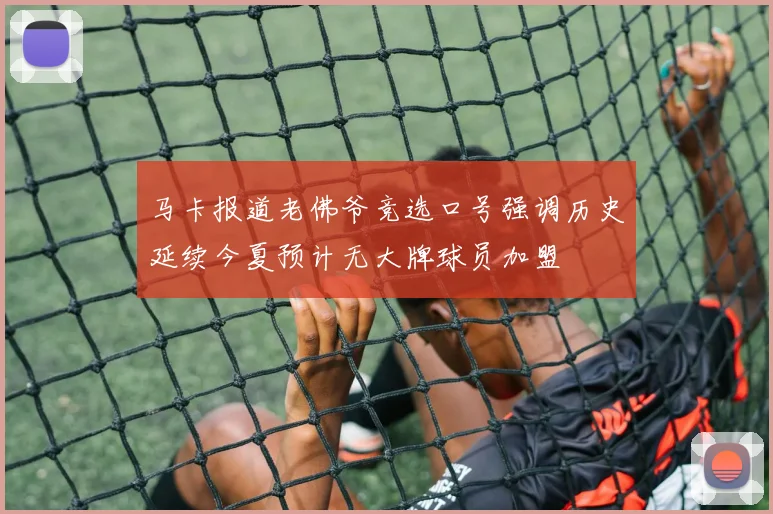 马卡报道老佛爷竞选口号强调历史延续今夏预计无大牌球员加盟