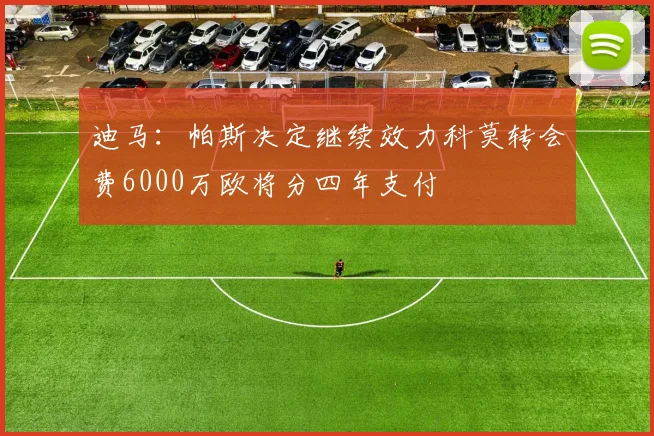 迪马：帕斯决定继续效力科莫转会费6000万欧将分四年支付