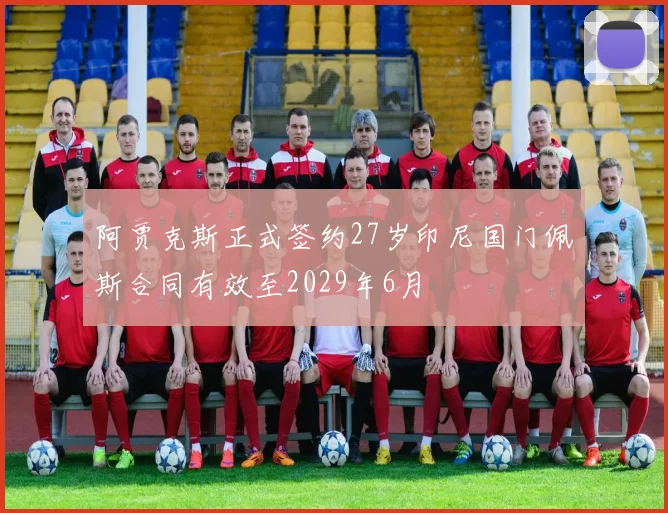 阿贾克斯正式签约27岁印尼国门佩斯合同有效至2029年6月