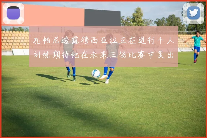 孔帕尼透露穆西亚拉正在进行个人训练期待他在未来三场比赛中复出