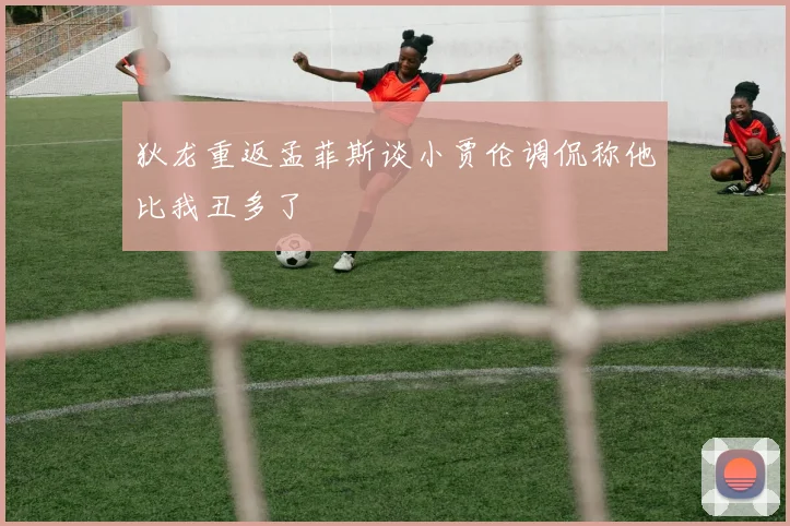 狄龙重返孟菲斯谈小贾伦调侃称他比我丑多了