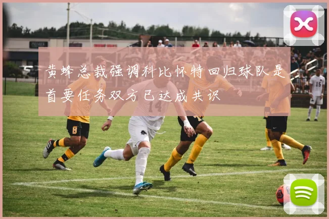 黄蜂总裁强调科比怀特回归球队是首要任务双方已达成共识