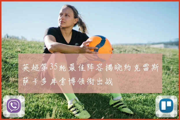 英超第35轮最佳阵容揭晓约克雷斯萨卡多库索博领衔出战