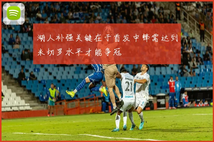 湖人补强关键在于首发中锋需达到米切罗水平才能争冠