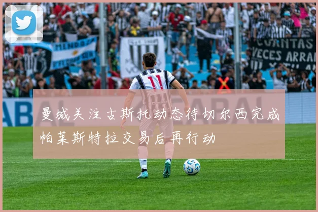 曼城关注古斯托动态待切尔西完成帕莱斯特拉交易后再行动